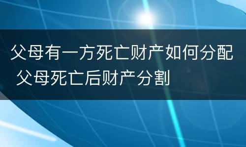 父母有一方死亡财产如何分配 父母死亡后财产分割