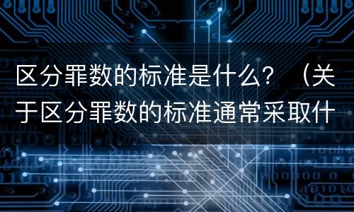 区分罪数的标准是什么？（关于区分罪数的标准通常采取什么）