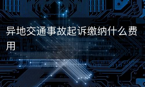 异地交通事故起诉缴纳什么费用