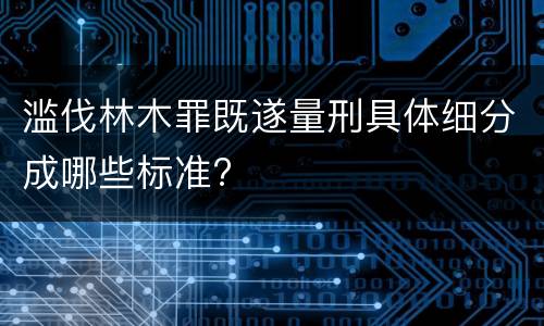 滥伐林木罪既遂量刑具体细分成哪些标准?