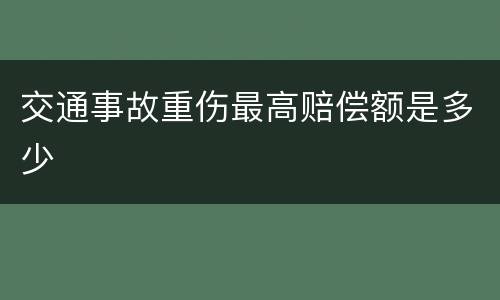 交通事故重伤最高赔偿额是多少