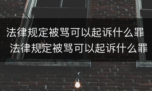 法律规定被骂可以起诉什么罪 法律规定被骂可以起诉什么罪行