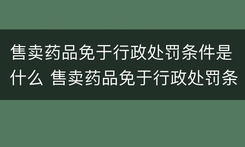 售卖药品免于行政处罚条件是什么 售卖药品免于行政处罚条件是什么意思