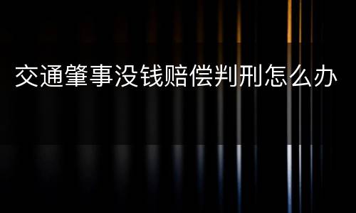 交通肇事没钱赔偿判刑怎么办