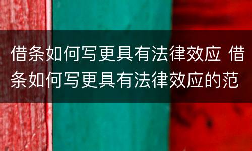 借条如何写更具有法律效应 借条如何写更具有法律效应的范本