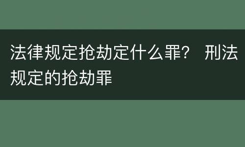 法律规定抢劫定什么罪？ 刑法规定的抢劫罪