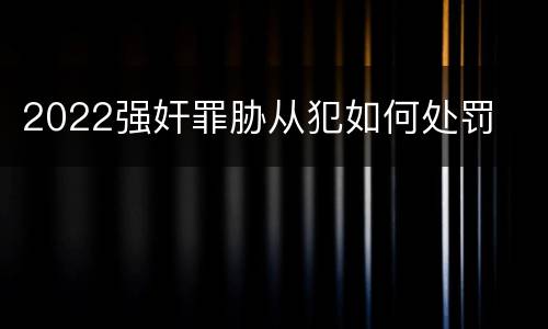 2022强奸罪胁从犯如何处罚