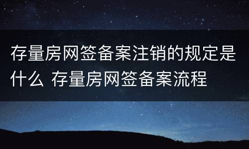 存量房网签备案注销的规定是什么 存量房网签备案流程