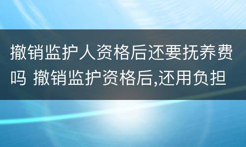 撤销监护人资格后还要抚养费吗 撤销监护资格后,还用负担抚养费吗