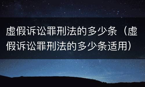 虚假诉讼罪刑法的多少条（虚假诉讼罪刑法的多少条适用）