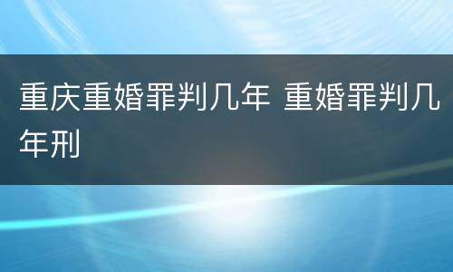 重庆重婚罪判几年 重婚罪判几年刑