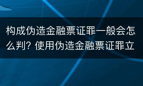 构成伪造金融票证罪一般会怎么判? 使用伪造金融票证罪立案标准