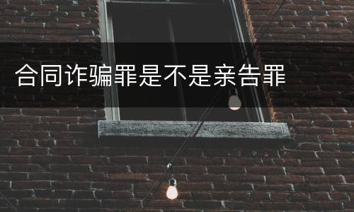 合同诈骗罪是不是亲告罪
