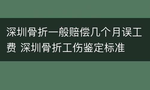深圳骨折一般赔偿几个月误工费 深圳骨折工伤鉴定标准
