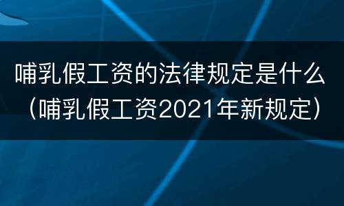 哺乳假工资的法律规定是什么（哺乳假工资2021年新规定）