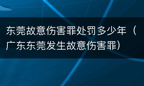 东莞故意伤害罪处罚多少年（广东东莞发生故意伤害罪）