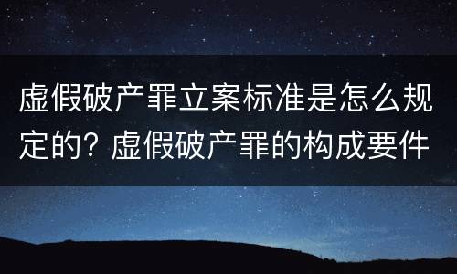 虚假破产罪立案标准是怎么规定的? 虚假破产罪的构成要件