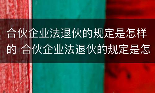 合伙企业法退伙的规定是怎样的 合伙企业法退伙的规定是怎样的呢