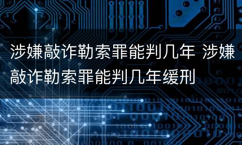 涉嫌敲诈勒索罪能判几年 涉嫌敲诈勒索罪能判几年缓刑