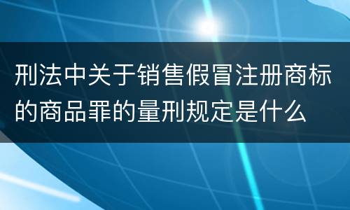 刑法中关于销售假冒注册商标的商品罪的量刑规定是什么