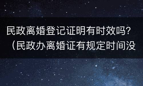 民政离婚登记证明有时效吗？（民政办离婚证有规定时间没）