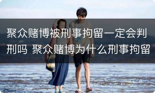 聚众赌博被刑事拘留一定会判刑吗 聚众赌博为什么刑事拘留