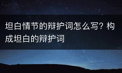 坦白情节的辩护词怎么写? 构成坦白的辩护词