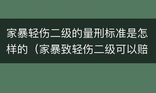 家暴轻伤二级的量刑标准是怎样的（家暴致轻伤二级可以赔偿多少钱?）