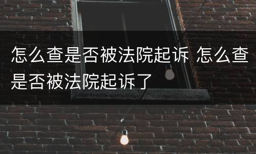 怎么查是否被法院起诉 怎么查是否被法院起诉了