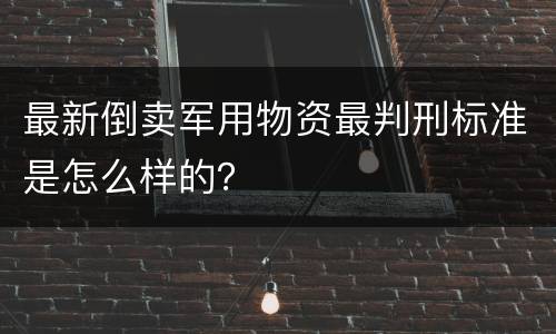 最新倒卖军用物资最判刑标准是怎么样的？