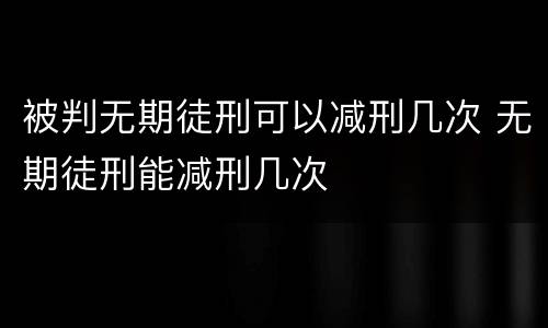 被判无期徒刑可以减刑几次 无期徒刑能减刑几次