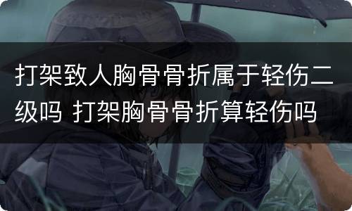 打架致人胸骨骨折属于轻伤二级吗 打架胸骨骨折算轻伤吗