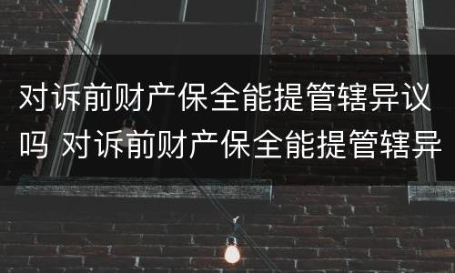 对诉前财产保全能提管辖异议吗 对诉前财产保全能提管辖异议吗
