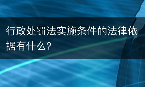 行政处罚法实施条件的法律依据有什么？