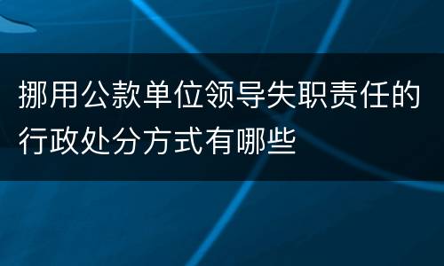 挪用公款单位领导失职责任的行政处分方式有哪些