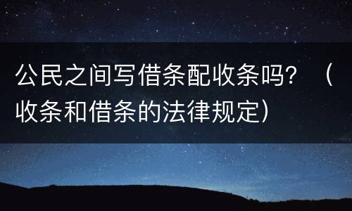 公民之间写借条配收条吗？（收条和借条的法律规定）