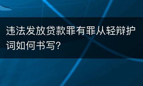 违法发放贷款罪有罪从轻辩护词如何书写？