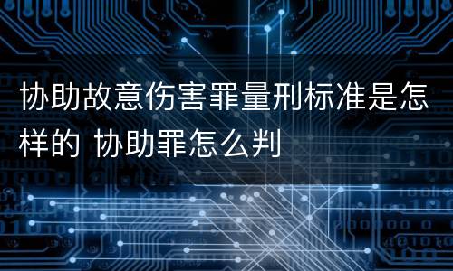 协助故意伤害罪量刑标准是怎样的 协助罪怎么判