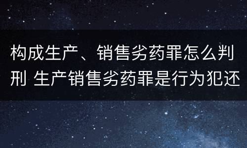 构成生产、销售劣药罪怎么判刑 生产销售劣药罪是行为犯还是结果犯