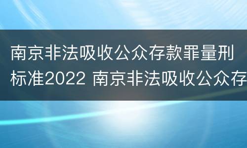 南京非法吸收公众存款罪量刑标准2022 南京非法吸收公众存款案