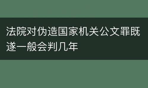 法院对伪造国家机关公文罪既遂一般会判几年