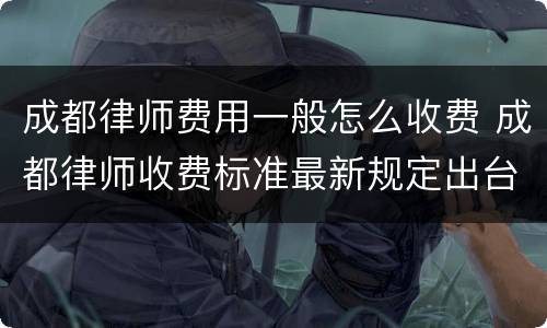 成都律师费用一般怎么收费 成都律师收费标准最新规定出台