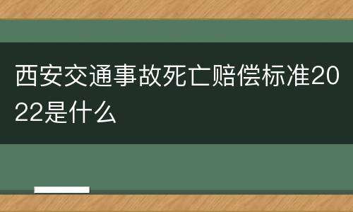 西安交通事故死亡赔偿标准2022是什么