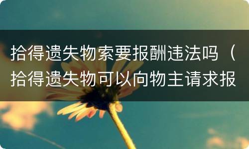 拾得遗失物索要报酬违法吗（拾得遗失物可以向物主请求报酬）