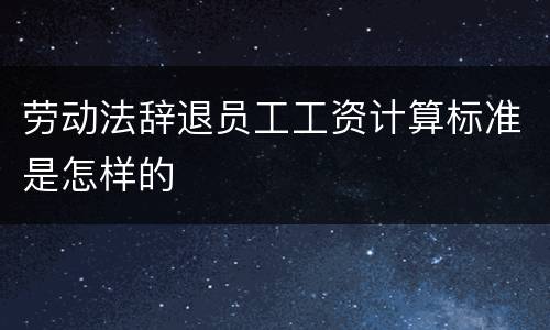 劳动法辞退员工工资计算标准是怎样的