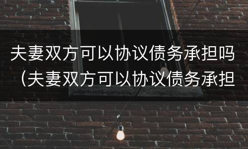 夫妻双方可以协议债务承担吗（夫妻双方可以协议债务承担吗法律）