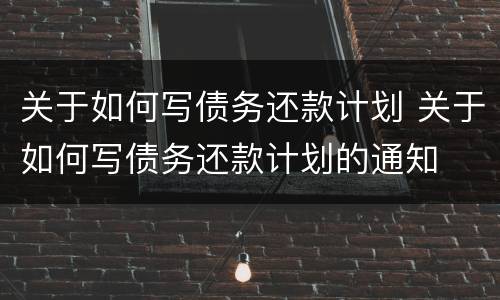 关于如何写债务还款计划 关于如何写债务还款计划的通知
