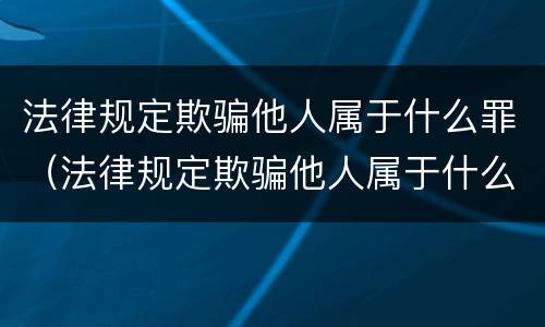 法律规定欺骗他人属于什么罪（法律规定欺骗他人属于什么罪）