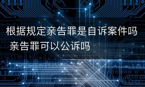 根据规定亲告罪是自诉案件吗 亲告罪可以公诉吗