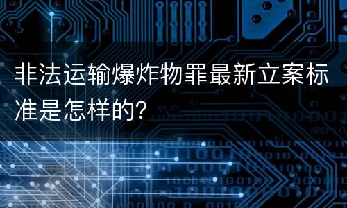 非法运输爆炸物罪最新立案标准是怎样的？